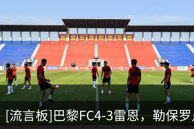 [流言板]巴黎FC4-3雷恩，勒保罗点球帽子戏法，西纳约科点射绝杀